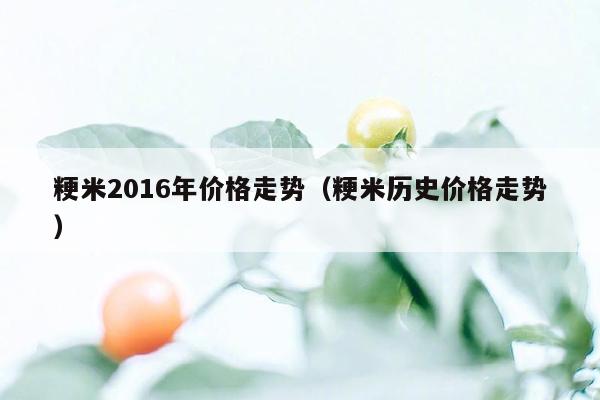 粳米2016年价格走势（粳米历史价格走势）