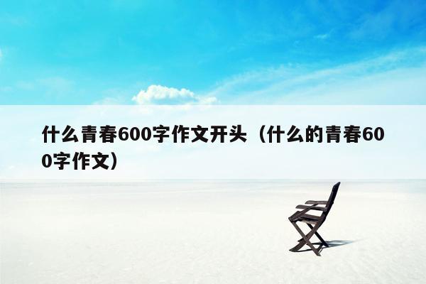 什么青春600字作文开头（什么的青春600字作文）