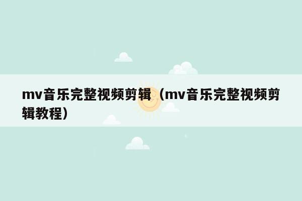 mv音乐完整视频剪辑（mv音乐完整视频剪辑教程）