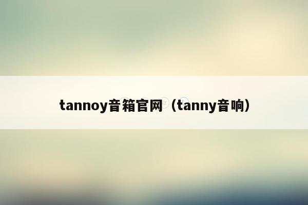 tannoy音箱官网（tanny音响）