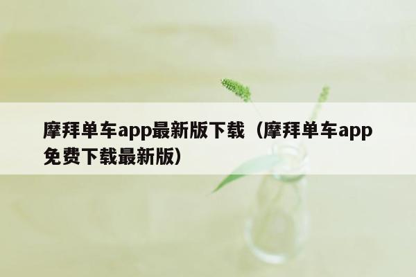 摩拜单车app最新版下载（摩拜单车app免费下载最新版）