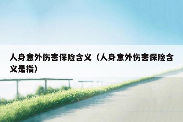 人身意外伤害保险含义（人身意外伤害保险含义是指）