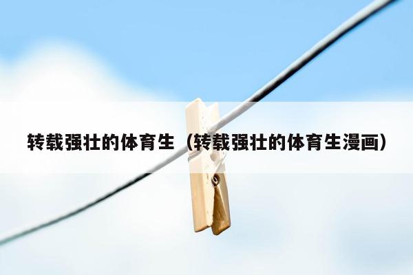 转载强壮的体育生（转载强壮的体育生漫画）