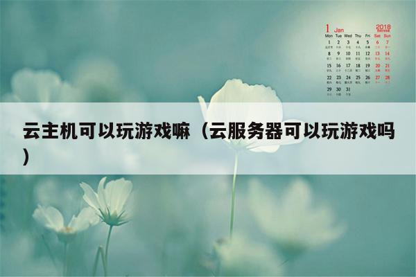 云主机可以玩游戏嘛（云服务器可以玩游戏吗）