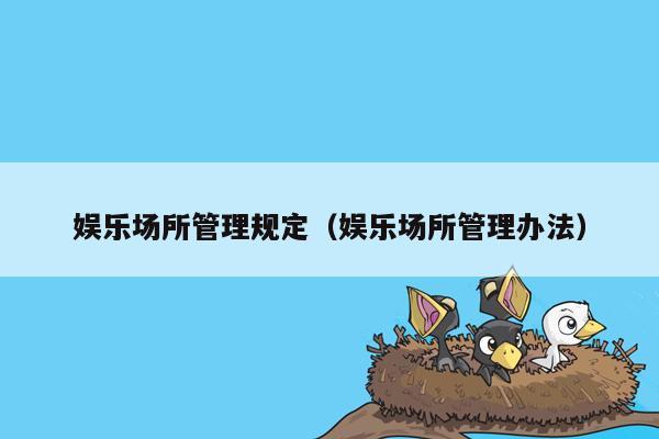 娱乐场所管理规定（娱乐场所管理办法）