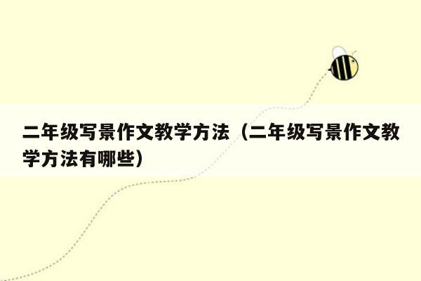 二年级写景作文教学方法（二年级写景作文教学方法有哪些）