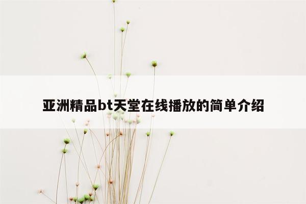 亚洲精品bt天堂在线播放的简单介绍