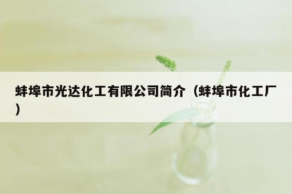 蚌埠市光达化工有限公司简介（蚌埠市化工厂）