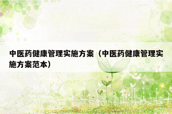 中医药健康管理实施方案（中医药健康管理实施方案范本）