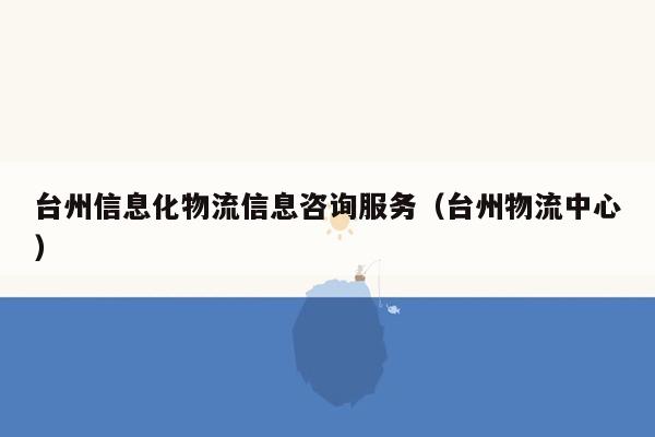 台州信息化物流信息咨询服务（台州物流中心）