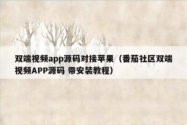 双端视频app源码对接苹果（番茄社区双端视频APP源码 带安装教程）