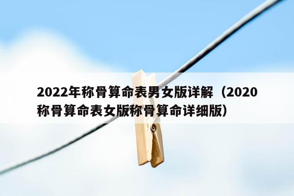 2022年称骨算命表男女版详解（2020称骨算命表女版称骨算命详细版）