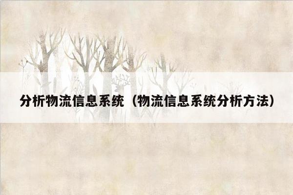 分析物流信息系统（物流信息系统分析方法）