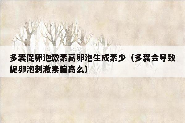 多囊促卵泡激素高卵泡生成素少（多囊会导致促卵泡刺激素偏高么）