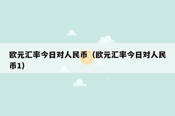 欧元汇率今日对人民币（欧元汇率今日对人民币1）