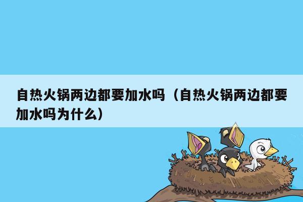 自热火锅两边都要加水吗（自热火锅两边都要加水吗为什么）