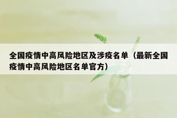 全国疫情中高风险地区及涉疫名单（最新全国疫情中高风险地区名单官方）