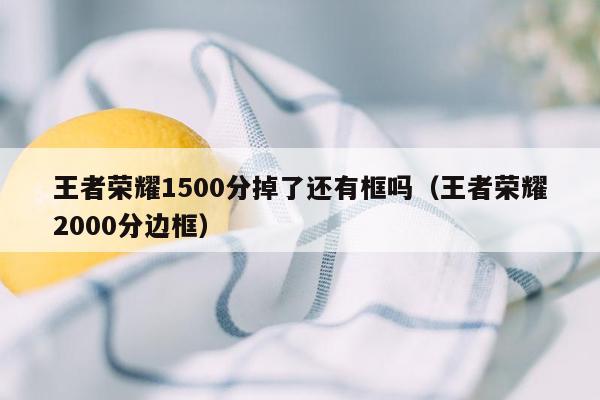 王者荣耀1500分掉了还有框吗（王者荣耀2000分边框）