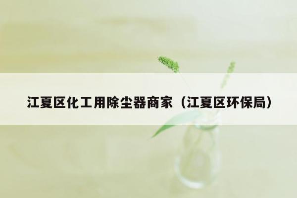 江夏区化工用除尘器商家（江夏区环保局）