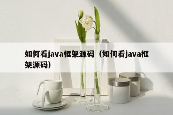 如何看java框架源码（如何看java框架源码）