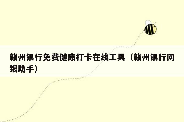 赣州银行免费健康打卡在线工具（赣州银行网银助手）