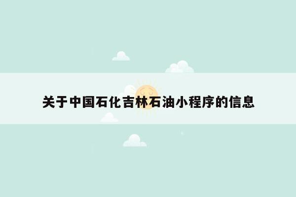 关于中国石化吉林石油小程序的信息