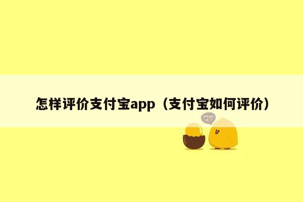 怎样评价支付宝app（支付宝如何评价）