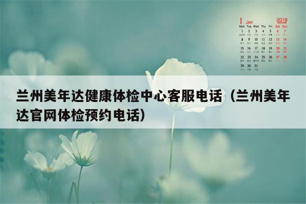 兰州美年达健康体检中心客服电话（兰州美年达官网体检预约电话）