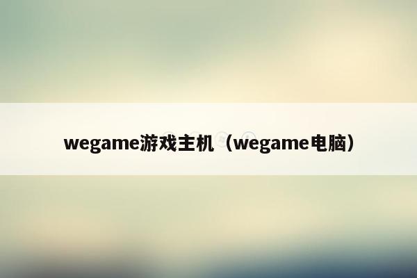 wegame游戏主机（wegame电脑）