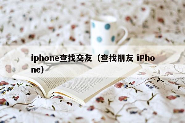 iphone查找交友（查找朋友 iPhone）