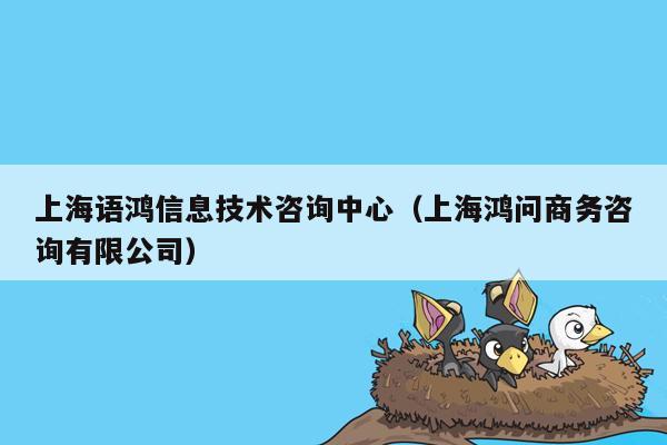 上海语鸿信息技术咨询中心（上海鸿问商务咨询有限公司）