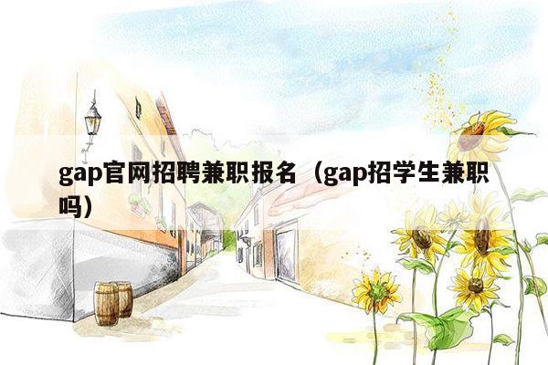 gap官网招聘兼职报名（gap招学生兼职吗）