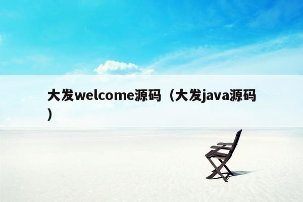 大发welcome源码（大发java源码）