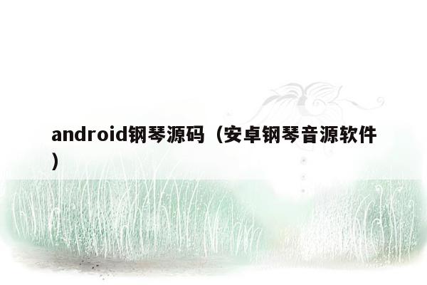 android钢琴源码（安卓钢琴音源软件）