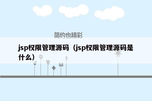 jsp权限管理源码（jsp权限管理源码是什么）