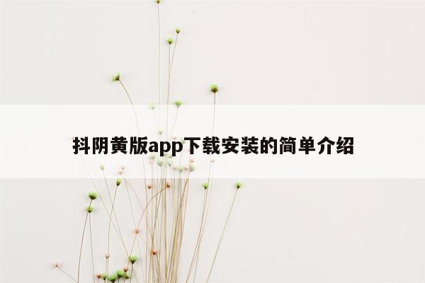 抖阴黄版app下载安装的简单介绍