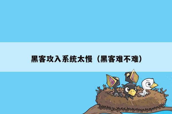 黑客攻入系统太慢（黑客难不难）