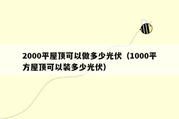 2000平屋顶可以做多少光伏（1000平方屋顶可以装多少光伏）