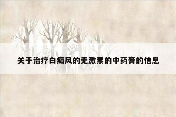 关于治疗白癜风的无激素的中药膏的信息