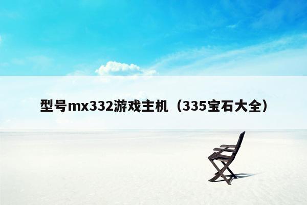 型号mx332游戏主机（335宝石大全）