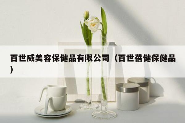 百世威美容保健品有限公司（百世蓓健保健品）