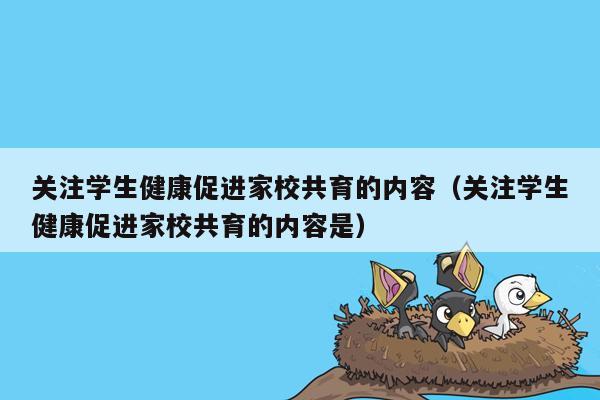 关注学生健康促进家校共育的内容（关注学生健康促进家校共育的内容是）