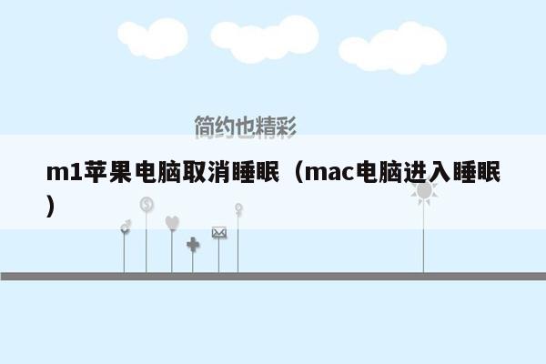 m1苹果电脑取消睡眠（mac电脑进入睡眠）