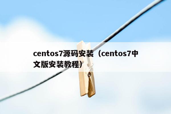 centos7源码安装（centos7中文版安装教程）