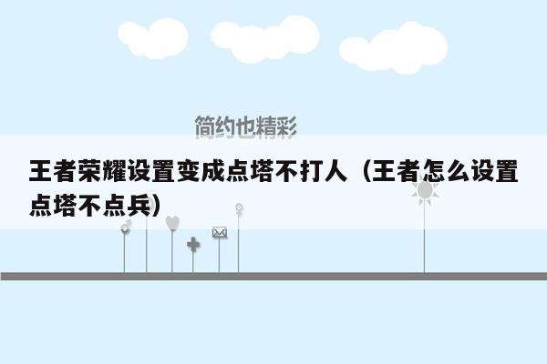 王者荣耀设置变成点塔不打人（王者怎么设置点塔不点兵）