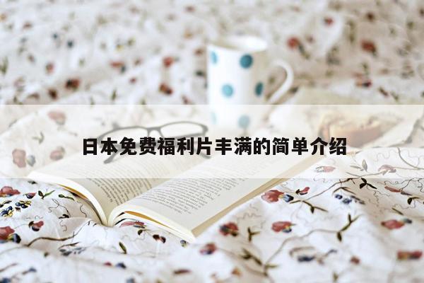 日本免费福利片丰满的简单介绍