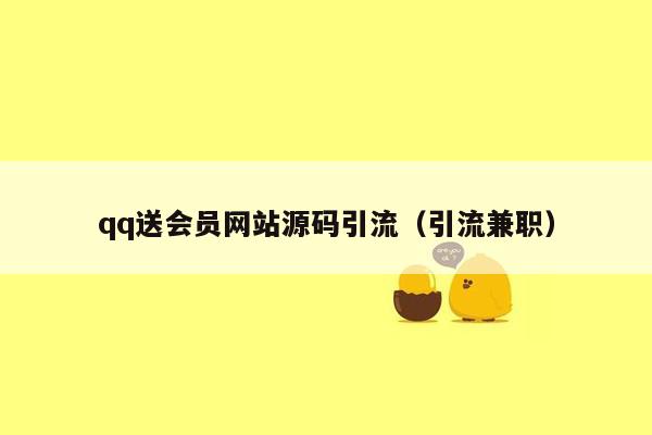 qq送会员网站源码引流（引流兼职）