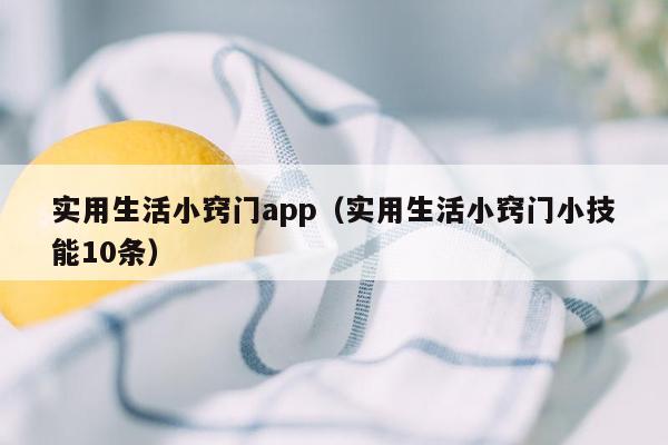 实用生活小窍门app（实用生活小窍门小技能10条）