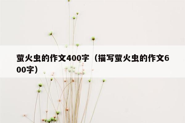 萤火虫的作文400字（描写萤火虫的作文600字）