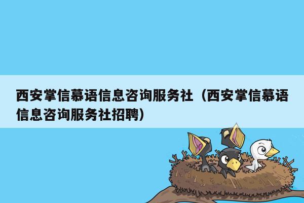 西安掌信慕语信息咨询服务社（西安掌信慕语信息咨询服务社招聘）